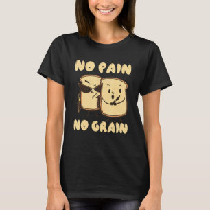 No Pain no Grain Bread Grains Wheat T-Shirt