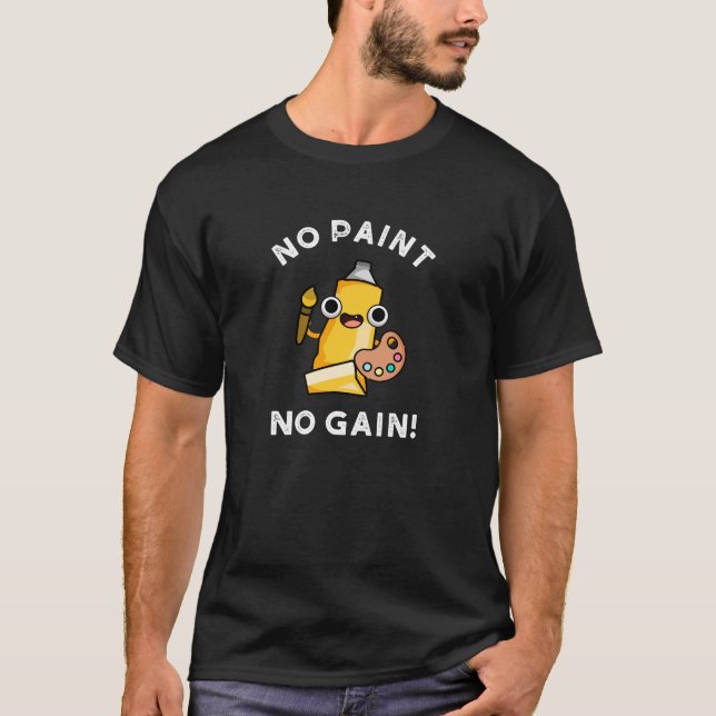 No Paint No Gain Funny Paint Pun Dark BG T-Shirt (Front)