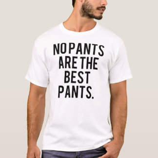 No Pants Are The Best Pants. T-Shirt