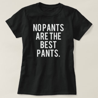 No Pants Are The Best Pants. T-Shirt