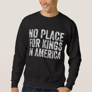 No Place For Kings In America - Anti Monarchy Sweatshirt