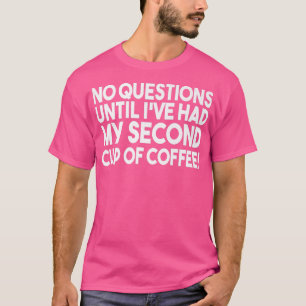 No Questions Until I Have My Second Cup Of CoffeeF T-Shirt