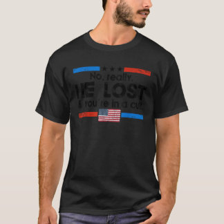 No Really He Lost And You re In A Cult T Shirt
