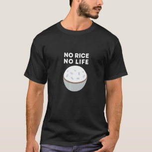 No Rice No Life Rice Asian Food Got Rice T-Shirt