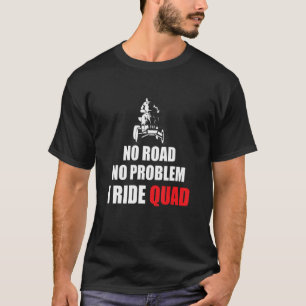 No Road No Problem I Ride Quad Bike Rider T-Shirt