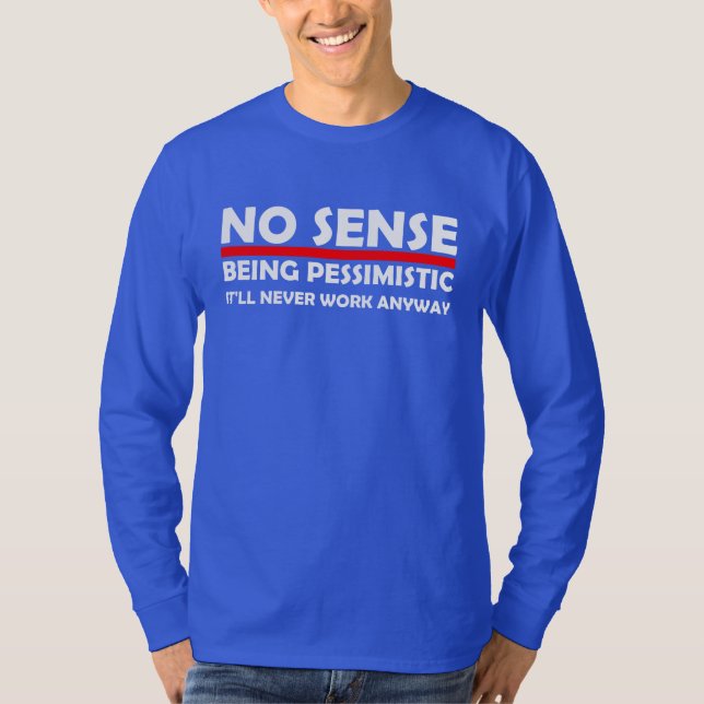 No Sense Being Pessimistic It'll never Work Anyway T-Shirt (Front)