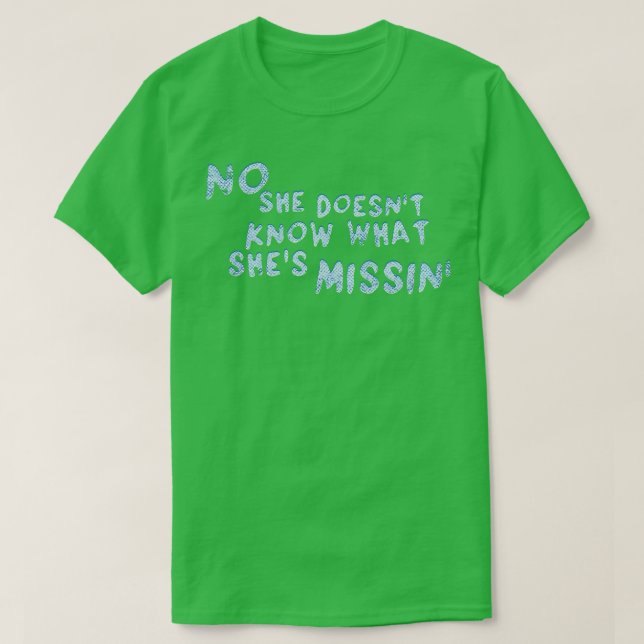 No She Doesnt Know What Shes Missin T-Shirt (Design Front)