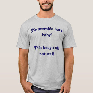 No steroids here baby! This body's all natural! T-Shirt