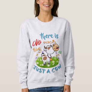 NO Such thing as JUST A COW Sweatshirt