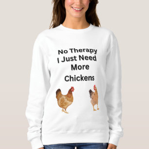 No Therapy.  I Just Need More Chickens. funny,  Sweatshirt