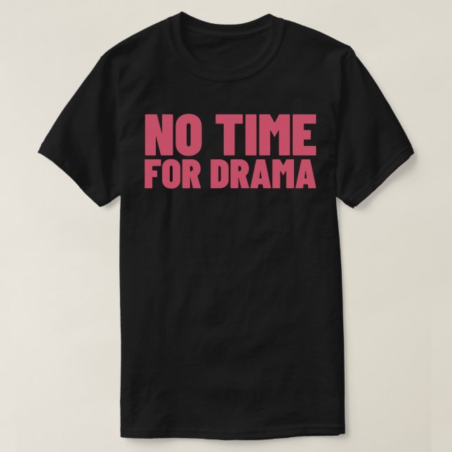 No Time For Drama Funny Sarcastic NSFW Rude Inappr T-Shirt (Design Front)