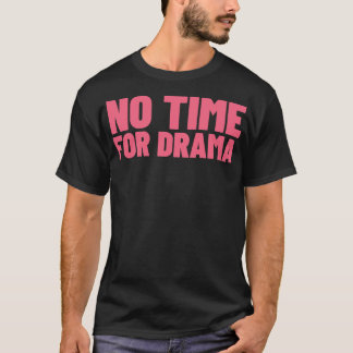 No Time For Drama Funny Sarcastic NSFW Rude Inappr T-Shirt