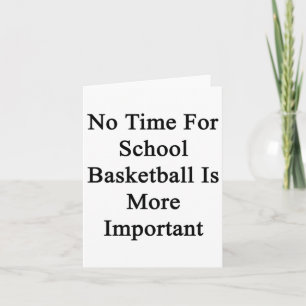 No Time For School Basketball Is More Important Card