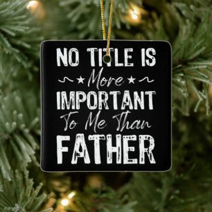 No Title Is More Important To Me Than Fathers Day  Ceramic Ornament