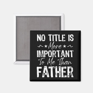 No Title Is More Important To Me Than Fathers Day  Magnet
