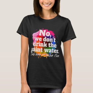 No We Don't Drink The Paint Water Said Every Art T T-Shirt
