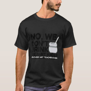 No We Don't Drink The Paint Water Said Every Teach T-Shirt