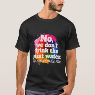 No We Don'T Drink The Paint Water Said Every Teach T-Shirt