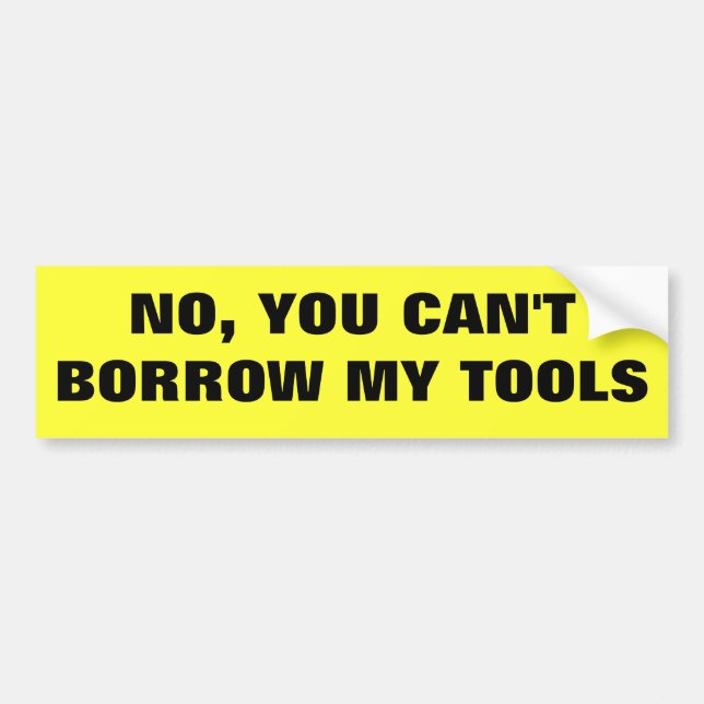 No, You Can't Borrow My Tools Bumper Sticker (Front)