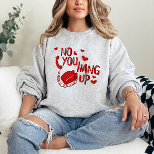 No You Hang Up Valentine’s Day shirt, Valentine's  Sweatshirt