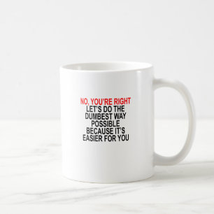 NO YOU'RE RIGHT LET’S DO THE DUMBEST WAY POSSIBL COFFEE MUG