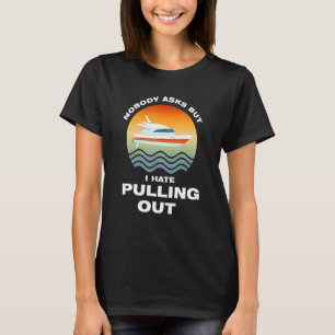 nobody asks but I hate pulling out Boats Pulling o T-Shirt