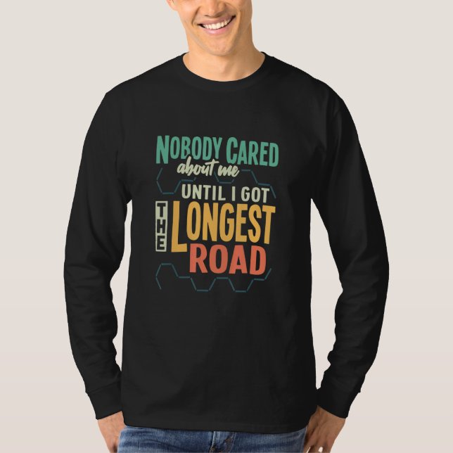 Nobody Cared About Me Til I Got The Longest Road B T-Shirt (Front)