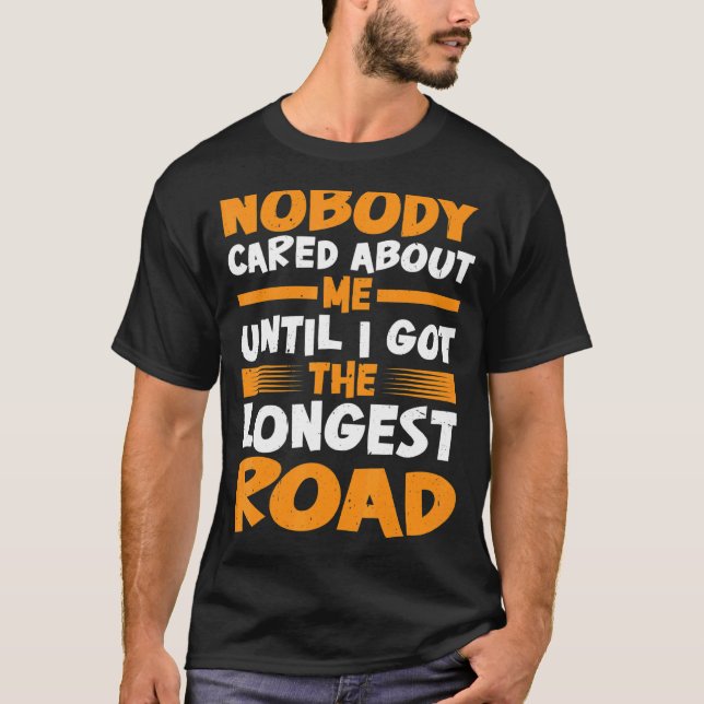 Nobody Cared About Me Until I Got The Longest Road T-Shirt (Front)