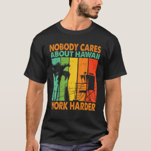 Nobody Cares About Hawaii Work Harder Motivationa T-Shirt