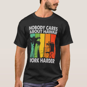 Nobody Cares About Hawaii Work Harder Motivationa T-Shirt