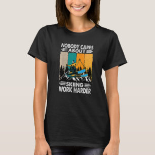 Nobody Cares About Skiing Work Harder Motivationa T-Shirt