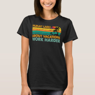 Nobody Cares About Vacations Work Harder Motivati T-Shirt