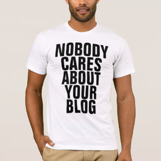 Nobody Cares About Your Blog T-Shirt