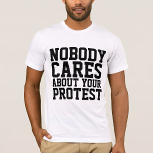 NOBODY CARES ABOUT YOUR PROTEST T-SHIRTS