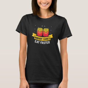 Nobody Cares Eat Faster Fryer Potato Fast Food T-Shirt