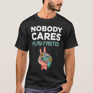 Nobody Cares Play faster fun Video Gamer Gaming T-Shirt