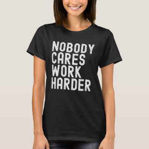 Nobody Cares Positive Message Motivational Work Ha T-Shirt