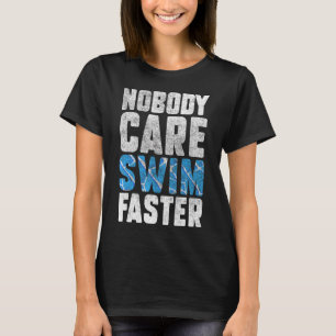 Nobody Cares Swim Faster Swimmers  Swimming Team C T-Shirt