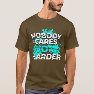Nobody Cares Work Harder4 T-Shirt