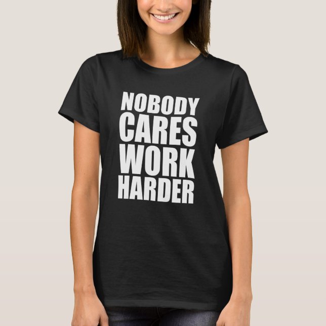 Nobody Cares Work Harder 1 T-Shirt (Front)