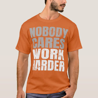 Nobody Cares Work Harder  (3)  T-Shirt