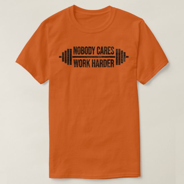 NOBODY CARES WORK HARDER BARBELL WEIGH RAINING   1 T-Shirt (Design Front)