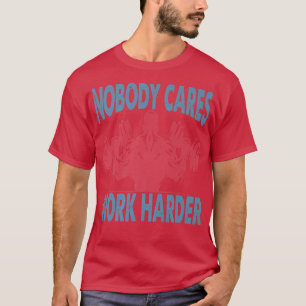 Nobody Cares Work Harder Bodybuilder Gym Motivat T-Shirt