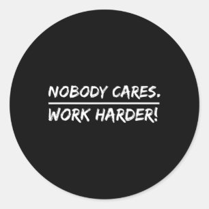Nobody Cares - Work Harder  Classic Round Sticker