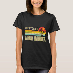 Nobody Cares Work Harder Motivational Fitness Work T-Shirt