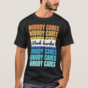 Nobody cares work harder motivational quote T-Shirt