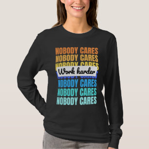 Nobody cares work harder motivational quote T-Shirt