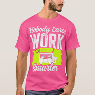 Nobody Cares Work Smarter Motivation Team Cute Say T-Shirt