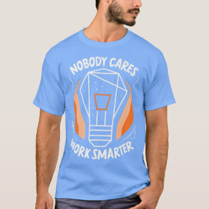 Nobody Cares Work Smarter Sayings Cute Motivation  T-Shirt