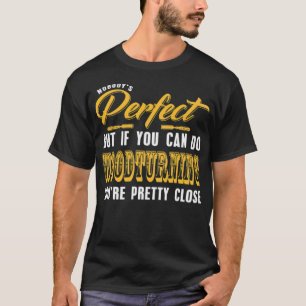 Nobody Is Perfect but Woodturning is pretty truck  T-Shirt